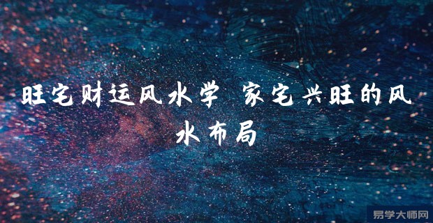 旺宅财运风水学 家宅兴旺的风水布局