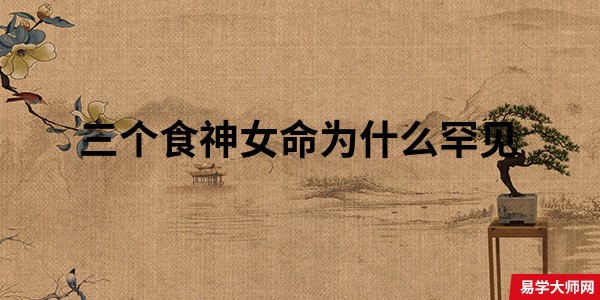 三个食神女命为什么罕见