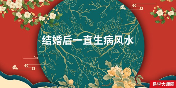 结婚后一直生病风水 夫妻八字很关键