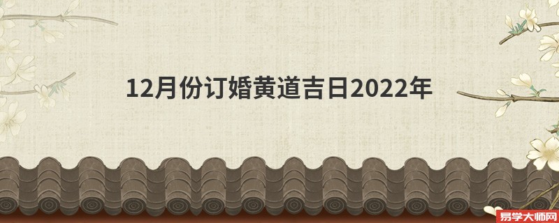 12月份订婚黄道吉日2022年