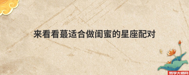 来看看蕞适合做闺蜜的星座配对