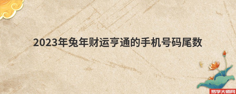 2023年兔年财运亨通的手机号码尾数