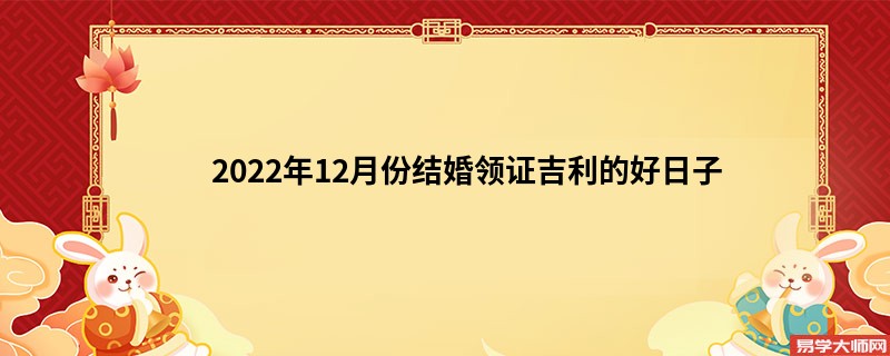 2022年12月份结婚领证吉利的好日子