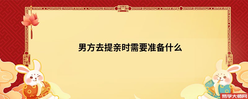 男方去提亲时需要准备什么
