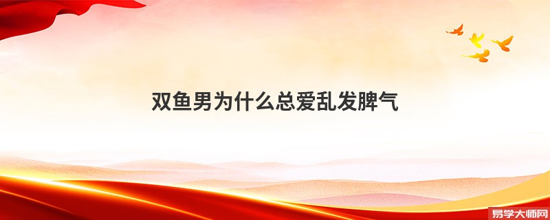双鱼男为什么总爱乱发脾气