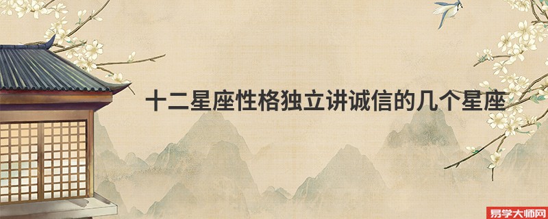 十二星座性格独立讲诚信的几个星座