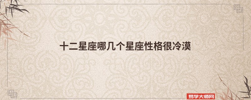十二星座哪几个星座性格很冷漠