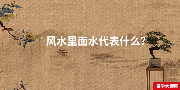 风水里面水代表什么?