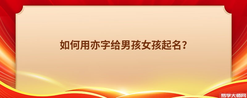 如何用亦字给男孩女孩起名?