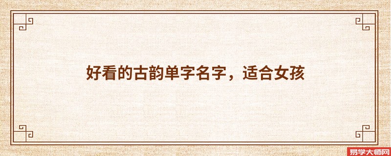 好看的古韵单字名字,适合女孩