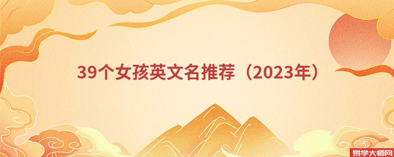 39个女孩英文名推荐(2023年)