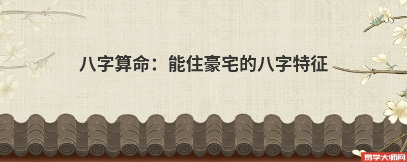 八字算命：能住豪宅的八字特征