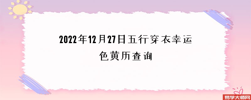 2022年12月27日五行穿衣幸运色黄历查询
