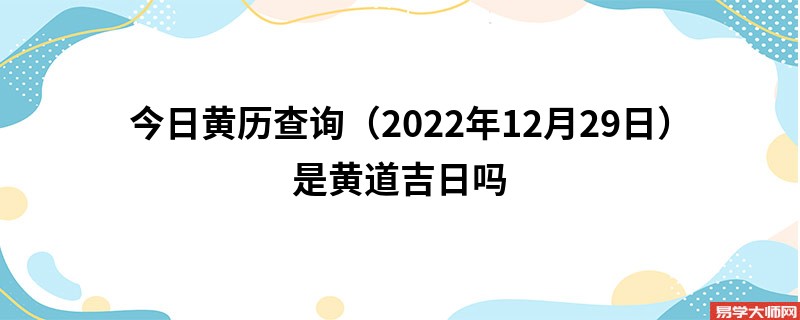 今日黄历查询(2022年12月29日)是黄道吉日吗