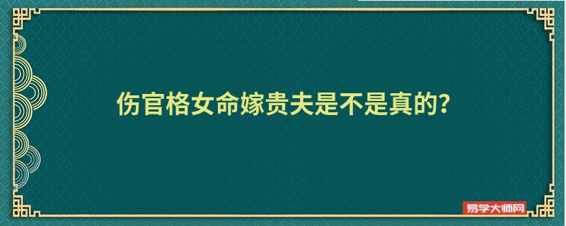 伤官格女命嫁贵夫是不是真的?