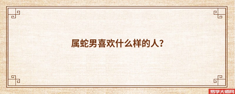 属蛇男喜欢什么样的人?