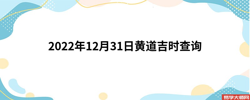 2022年12月31日黄道吉时查询