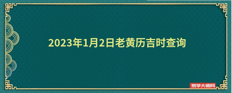  2023年1月2日老黄历吉时查询