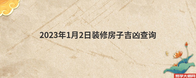 2023年1月2日装修房子吉凶查询