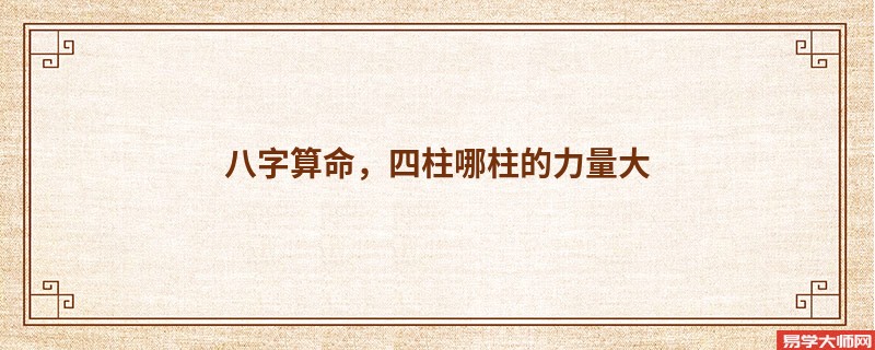 八字算命，四柱哪柱的力量大