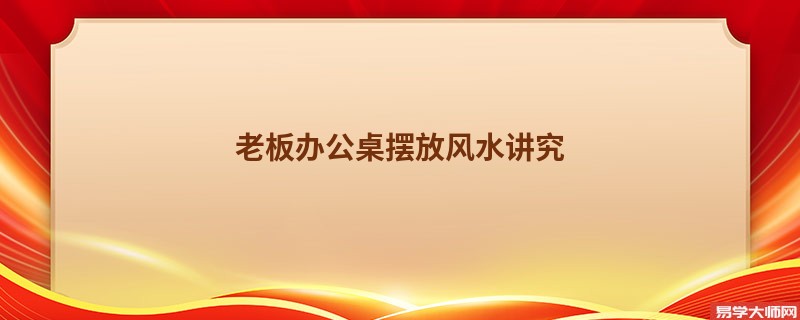 老板办公桌摆放风水讲究