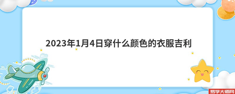  2023年1月4日穿什么颜色的衣服吉利
