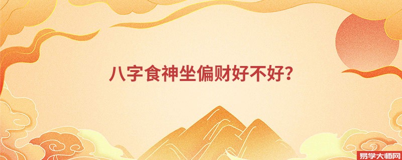八字食神坐偏财好不好?