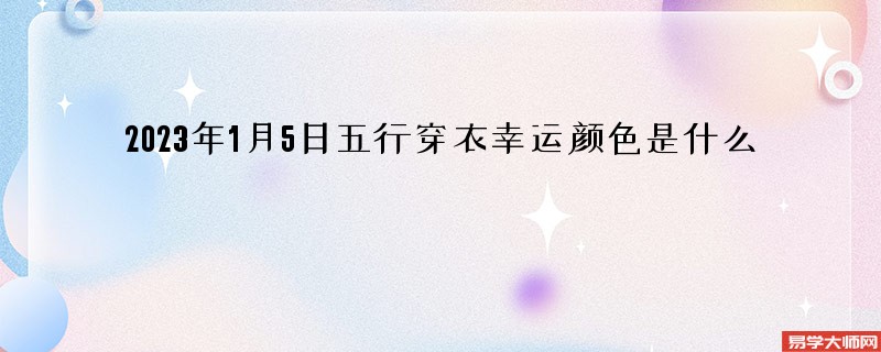 2023年1月5日五行穿衣幸运颜色是什么 