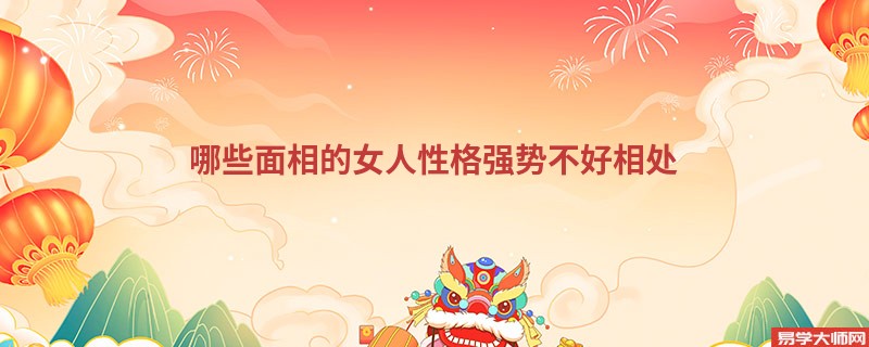 哪些面相的女人性格强势不好相处