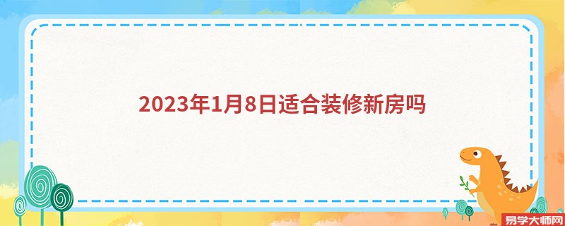 2023年1月8日适合装修新房吗