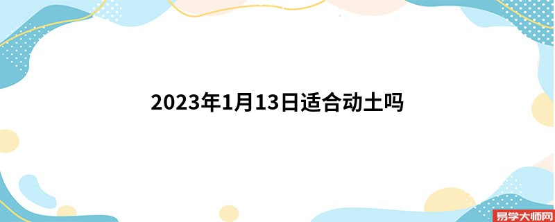 2023年1月13日适合动土吗