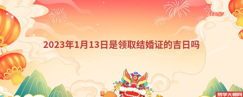 2023年1月13日是领取结婚证的吉日吗