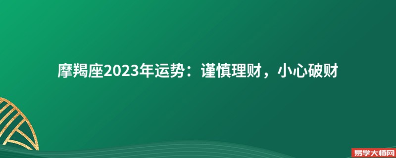 摩羯座2023年运势：谨慎理Cai，小心破财