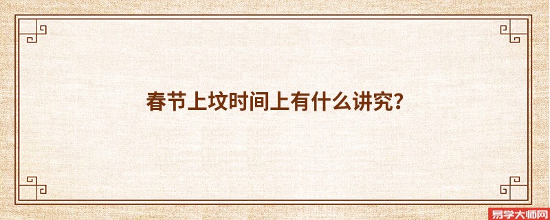 春节上坟时间上有什么讲究？