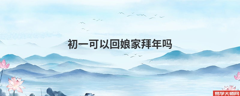 初一可以回娘家拜年吗
