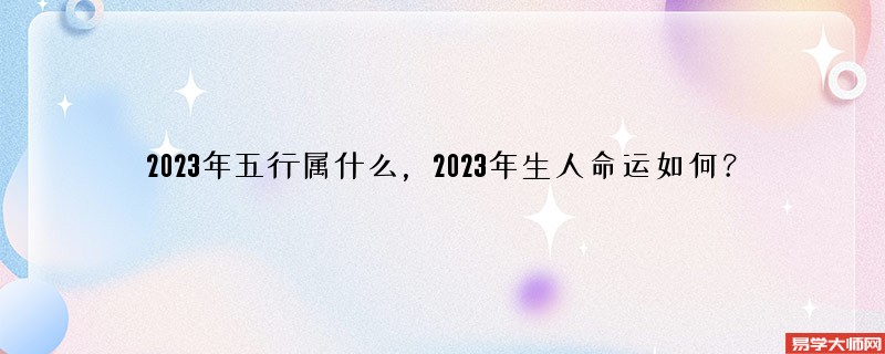 2023年五行属什么，2023年生人命运如何？