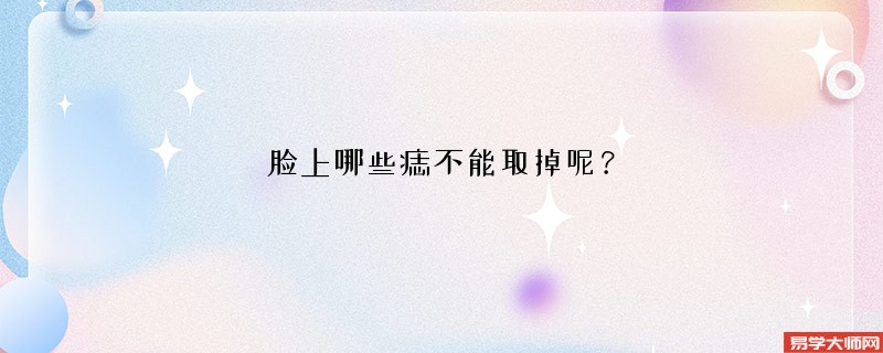 脸上哪些痣不能取掉呢？
