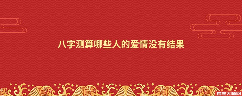八字测算哪些人的爱情没有结果