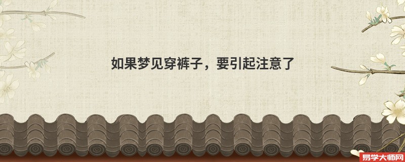 如果梦见穿裤子,要引起注意了