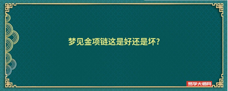 梦见金项链这是好还是坏?