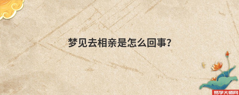 梦见去相亲是怎么回事？