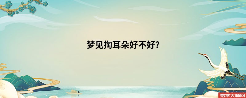 梦见掏耳朵好不好?