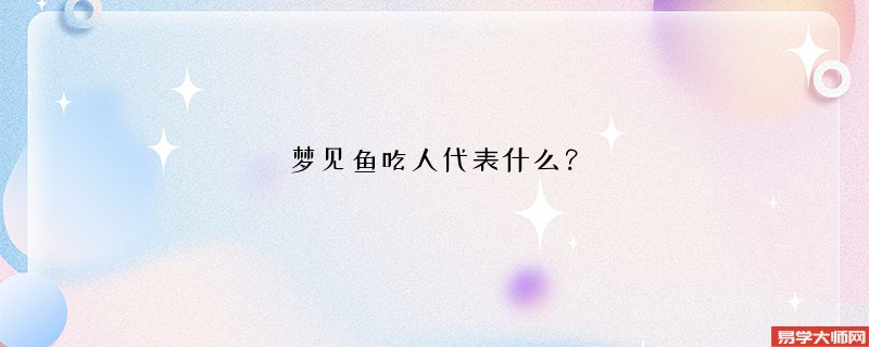 梦见鱼吃人代表什么?