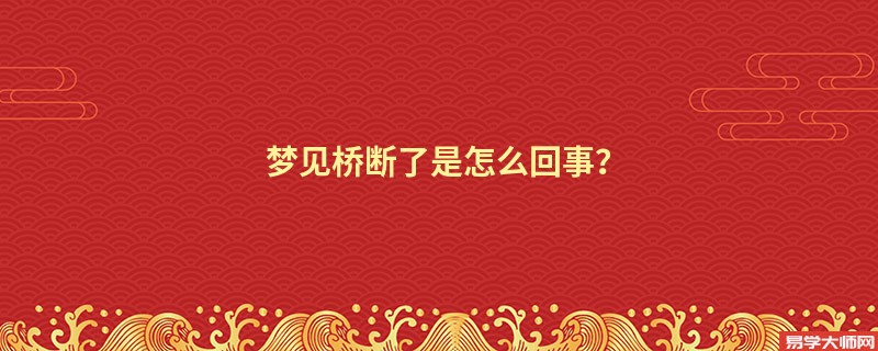 梦见桥断了是怎么回事?