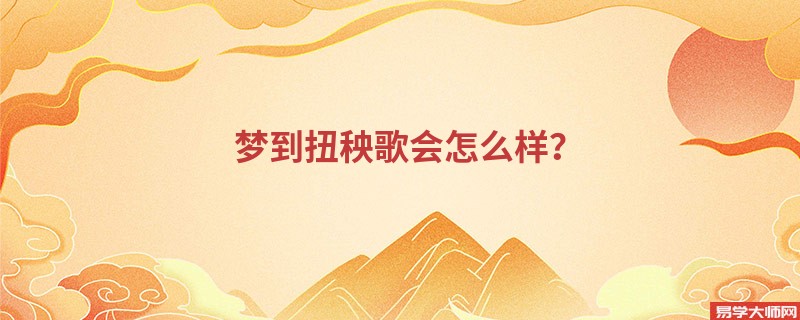 梦到扭秧歌会怎么样？