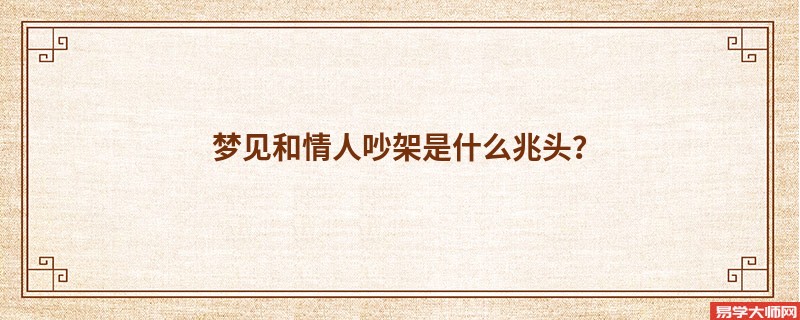 梦见和情人吵架是什么兆头?