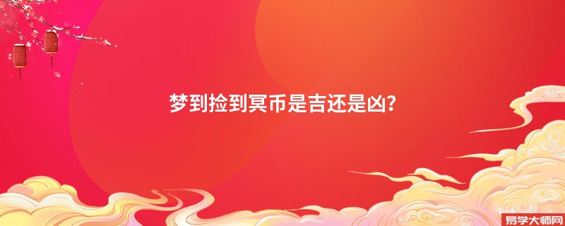 梦到捡到冥币是吉还是凶？