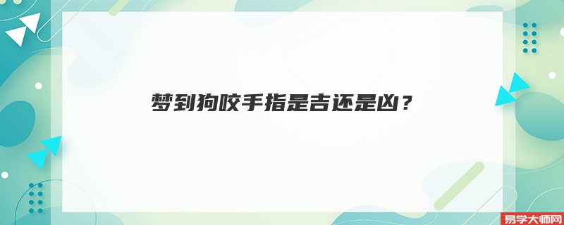 梦到狗咬手指是吉还是凶？