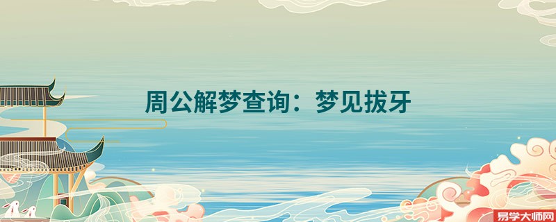 周公解梦查询：梦见拔牙