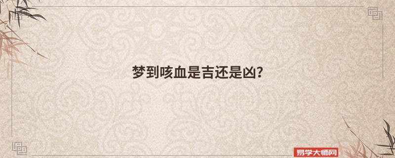 梦到咳血是吉还是凶？